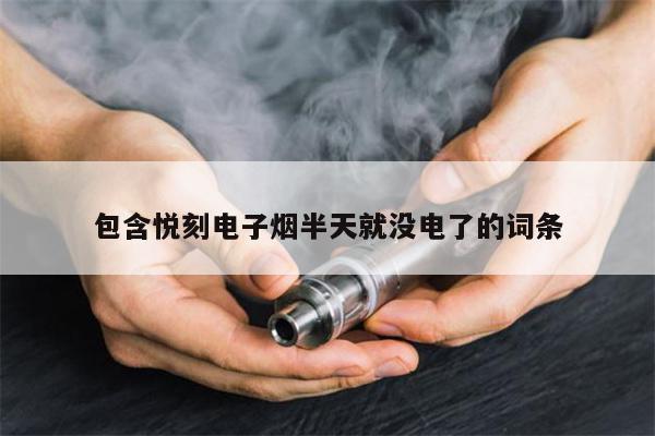 包含悦刻电子烟半天就没电了的词条