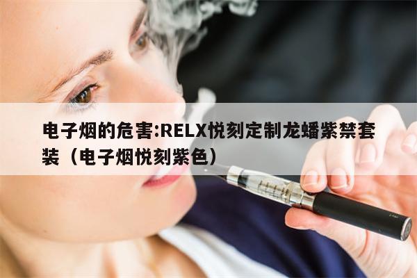 电子烟的危害:RELX悦刻定制龙蟠紫禁套装（电子烟悦刻紫色）