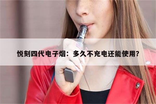 悦刻四代电子烟：多久不充电还能使用？