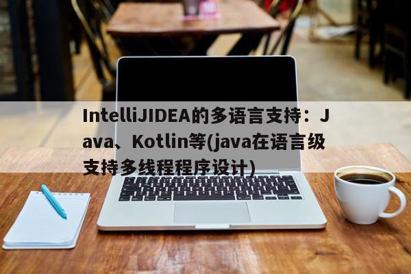  IntelliJIDEA的多语言支持：Java、Kotlin等(java在语言级支持多线程程序设计)