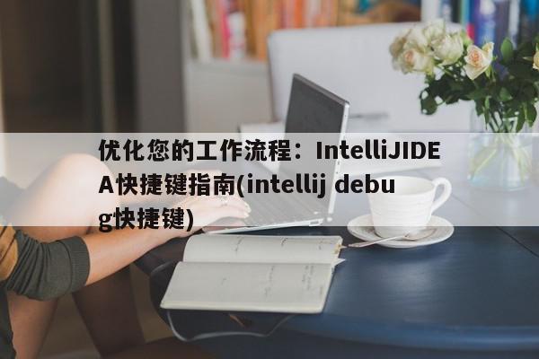 优化您的工作流程：IntelliJIDEA快捷键指南(intellij debug快捷键)