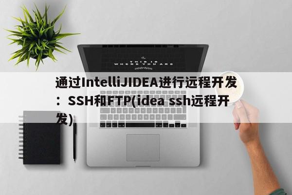 通过IntelliJIDEA进行远程开发：SSH和FTP(idea ssh远程开发)