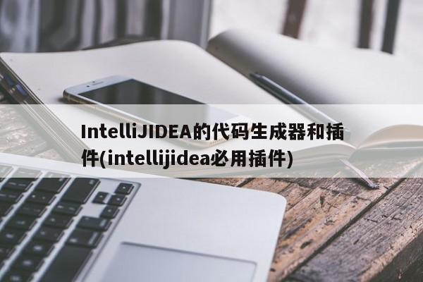 IntelliJIDEA的代码生成器和插件(intellijidea必用插件)