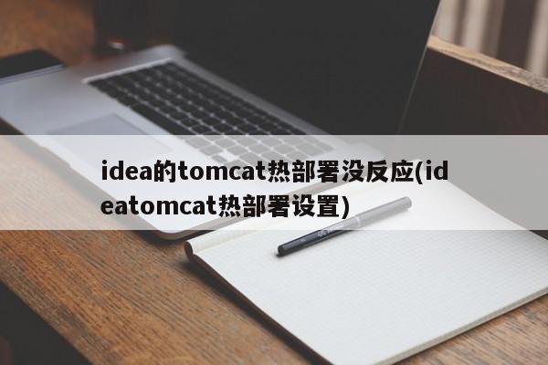 idea的tomcat热部署没反应(ideatomcat热部署设置)