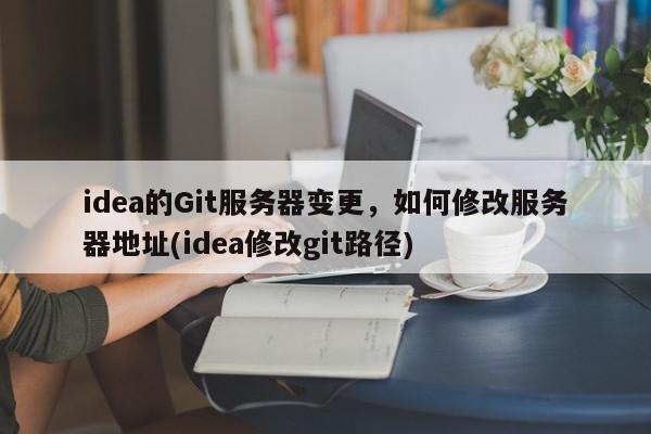 idea的Git服务器变更，如何修改服务器地址(idea修改git路径)