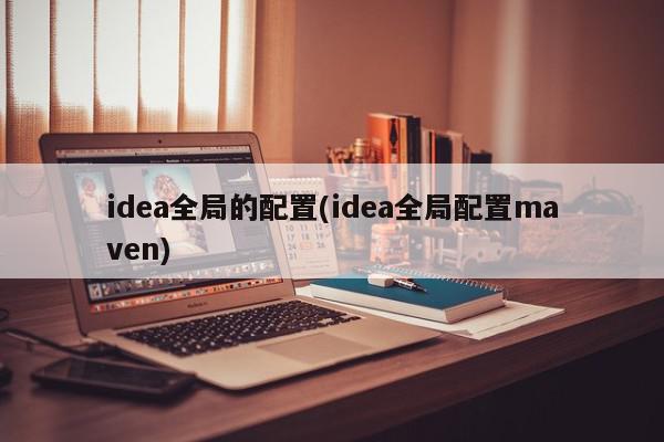 idea全局的配置(idea全局配置maven)