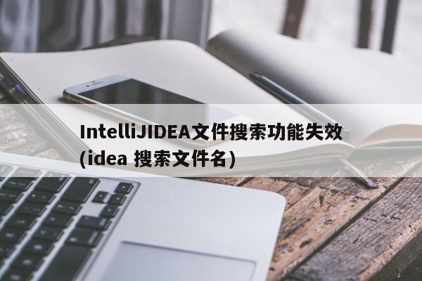 IntelliJIDEA文件搜索功能失效(idea 搜索文件名)