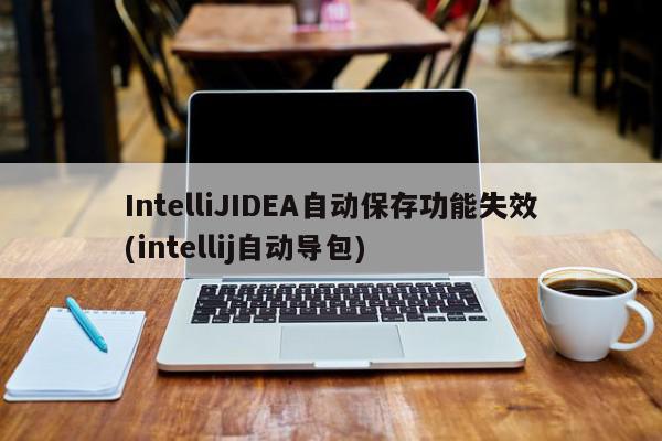 IntelliJIDEA自动保存功能失效(intellij自动导包)