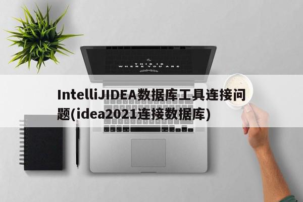 IntelliJIDEA数据库工具连接问题(idea2021连接数据库)