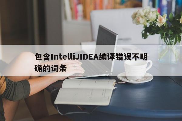 包含IntelliJIDEA编译错误不明确的词条