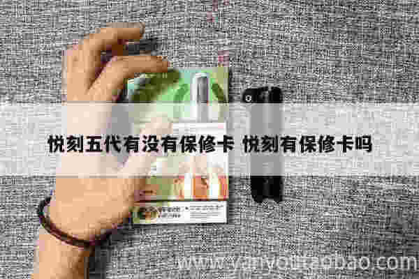 悦刻五代有没有保修卡 悦刻有保修卡吗