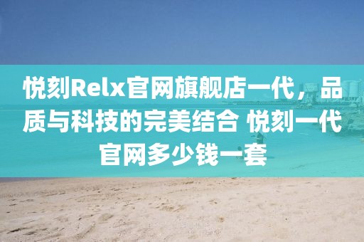 悦刻Relx官网旗舰店一代，品质与科技的完美结合 悦刻一代官网多少钱一套-第1张图片-悦刻一手货源网